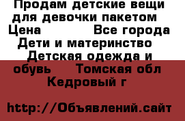 Продам детские вещи для девочки пакетом › Цена ­ 1 000 - Все города Дети и материнство » Детская одежда и обувь   . Томская обл.,Кедровый г.